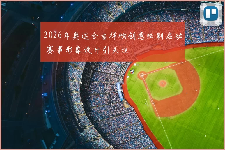 2026年奥运会吉祥物创意绘制启动 赛事形象设计引关注
