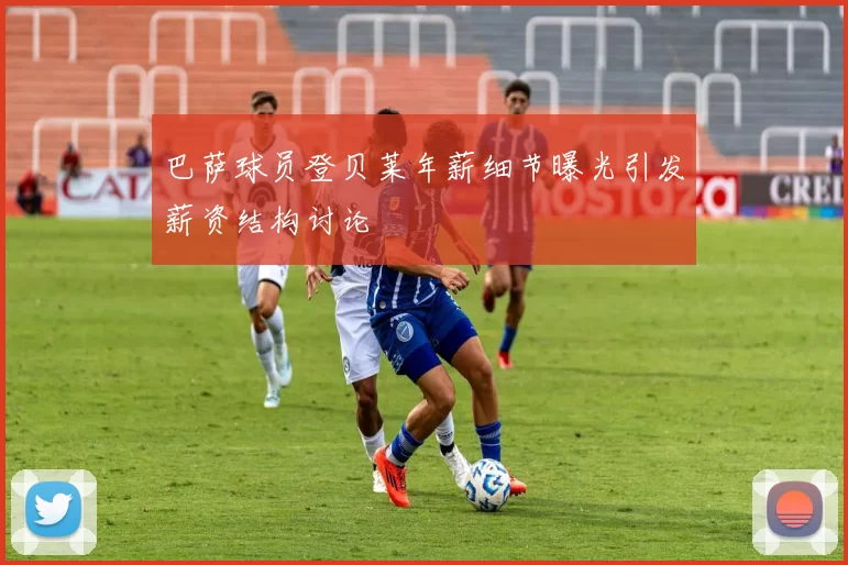 巴萨球员登贝莱年薪细节曝光引发薪资结构讨论