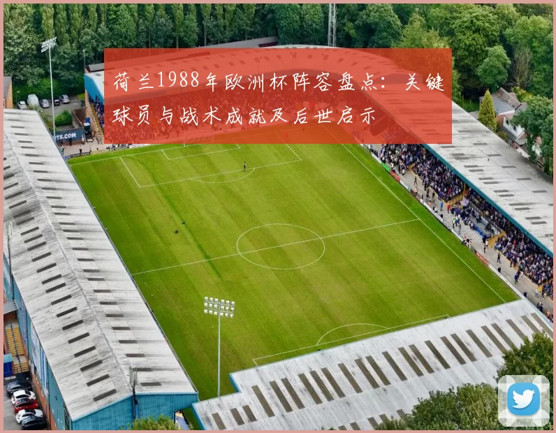 荷兰1988年欧洲杯阵容盘点：关键球员与战术成就及后世启示