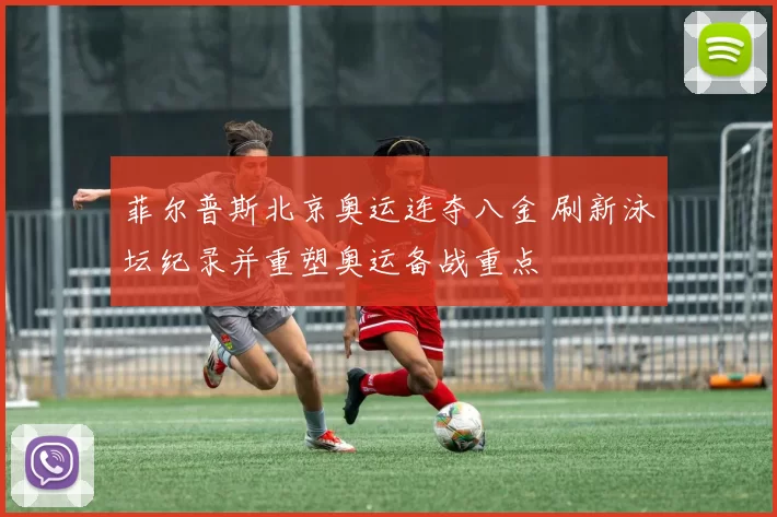 菲尔普斯北京奥运连夺八金 刷新泳坛纪录并重塑奥运备战重点