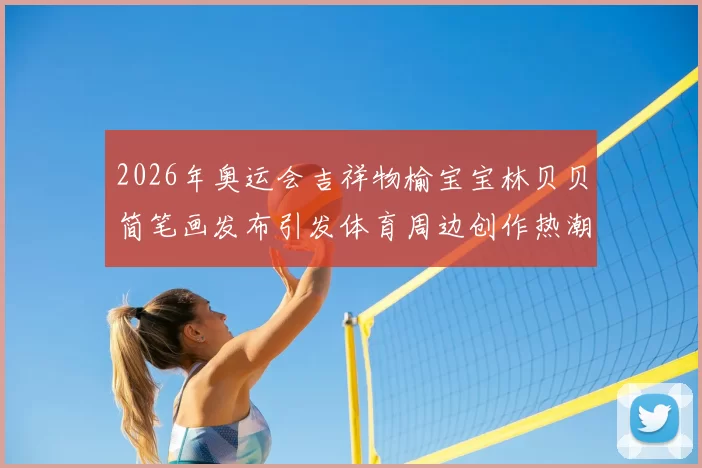 2026年奥运会吉祥物榆宝宝林贝贝简笔画发布引发体育周边创作热潮