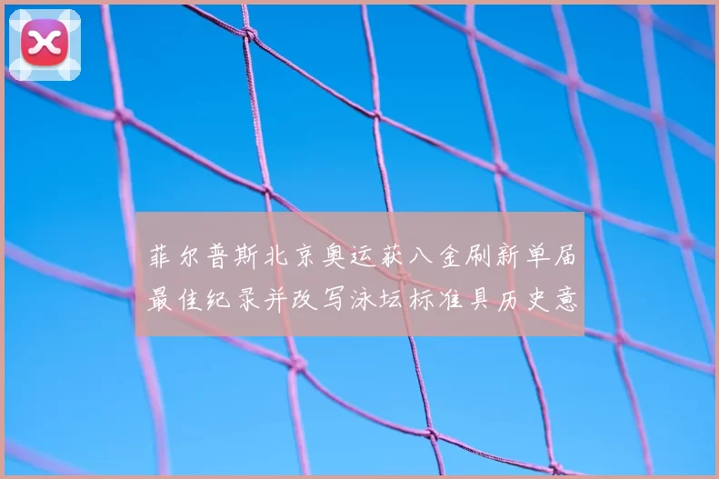 菲尔普斯北京奥运获八金刷新单届最佳纪录并改写泳坛标准具历史意义