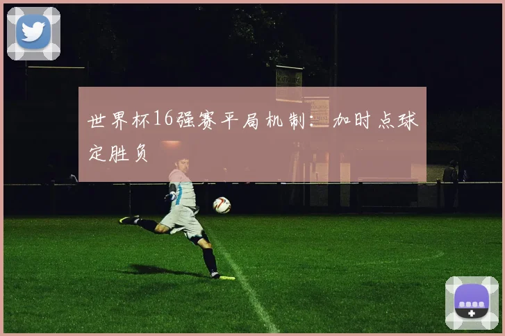 世界杯16强赛平局机制：加时点球定胜负
