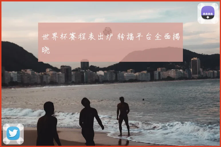 世界杯赛程表出炉 转播平台全面揭晓