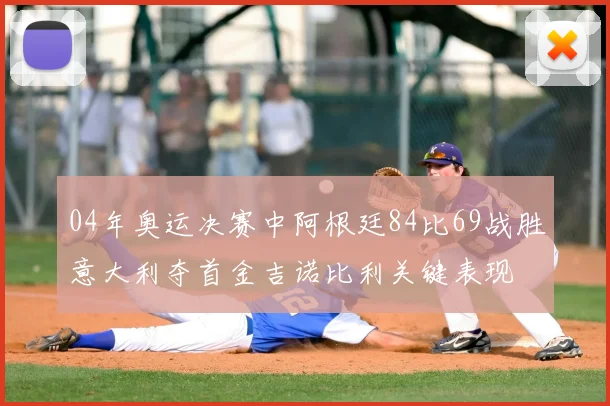 04年奥运决赛中阿根廷84比69战胜意大利夺首金吉诺比利关键表现