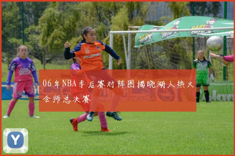 06年NBA季后赛对阵图揭晓湖人热火会师总决赛