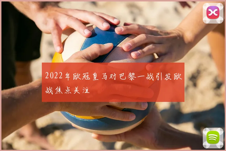 2022年欧冠皇马对巴黎一战引发欧战焦点关注