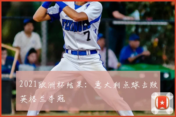 2021欧洲杯结果:意大利点球击败英格兰夺冠