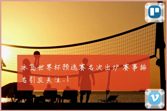 冰岛世界杯预选赛名次出炉 赛事排名引发关注_1