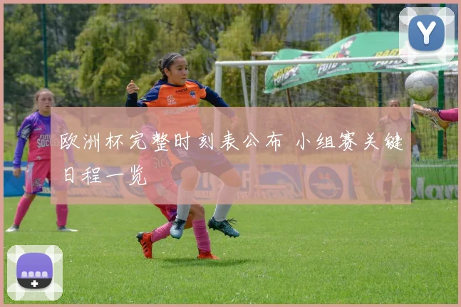 欧洲杯完整时刻表公布 小组赛关键日程一览